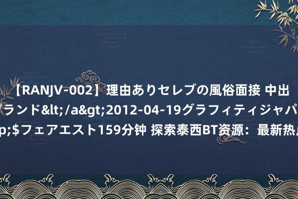 【RANJV-002】理由ありセレブの風俗面接 中出しできる人妻ソープランド</a>2012-04-19グラフィティジャパン&$フェアエスト159分钟 探索泰西BT资源：最新热点影视剧、音乐、游戏资源拔本塞原