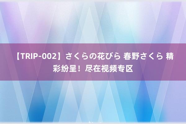 【TRIP-002】さくらの花びら 春野さくら 精彩纷呈！尽在视频专区