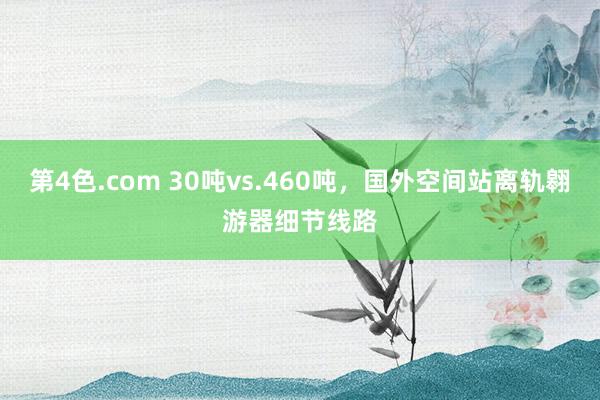 第4色.com 30吨vs.460吨，国外空间站离轨翱游器细节线路