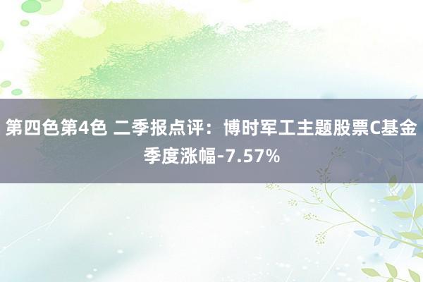 第四色第4色 二季报点评：博时军工主题股票C基金季度涨幅-7.57%