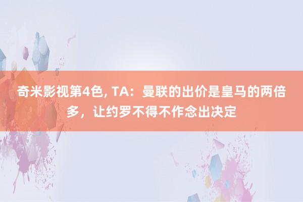 奇米影视第4色， TA：曼联的出价是皇马的两倍多，让约罗不得不作念出决定