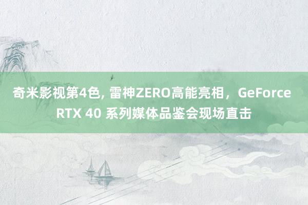 奇米影视第4色， 雷神ZERO高能亮相，GeForce RTX 40 系列媒体品鉴会现场直击