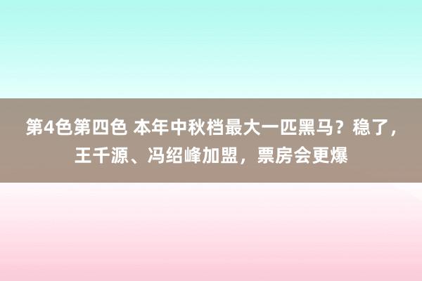 第4色第四色 本年中秋档最大一匹黑马？稳了，王千源、冯绍峰加盟，票房会更爆