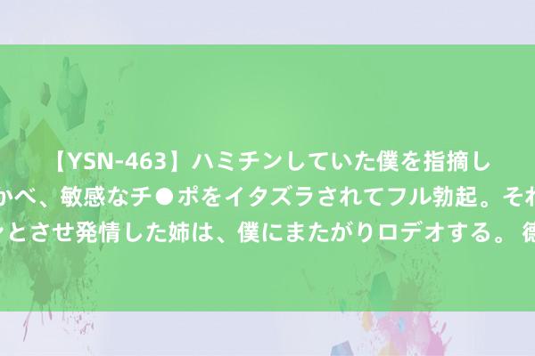 【YSN-463】ハミチンしていた僕を指摘しながらも含み笑いを浮かべ、敏感なチ●ポをイタズラされてフル勃起。それを見て目をトロ～ンとさせ発情した姉は、僕にまたがりロデオする。 德军的蓝色策划，南边集团军群为何分为A、B集团军群？三个原因