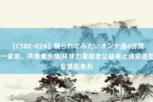 【CSBE-024】騎られてみたいオンナ達4時間 军民一家亲，<a href=