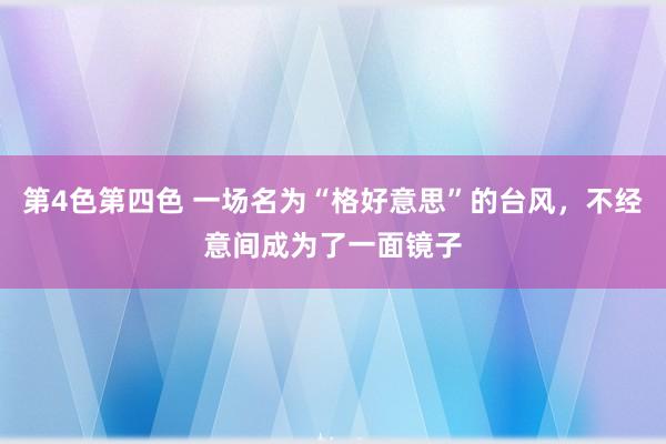 第4色第四色 一场名为“格好意思”的台风，不经意间成为了一面镜子