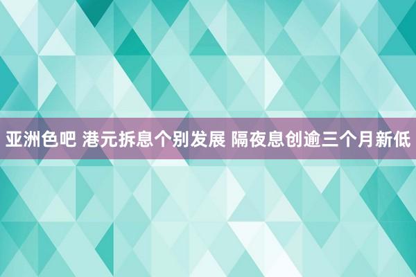 亚洲色吧 港元拆息个别发展 隔夜息创逾三个月新低