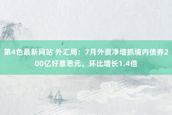 第4色最新网站 外汇局：7月外资净增抓境内债券200亿好意思元，环比增长1.4倍