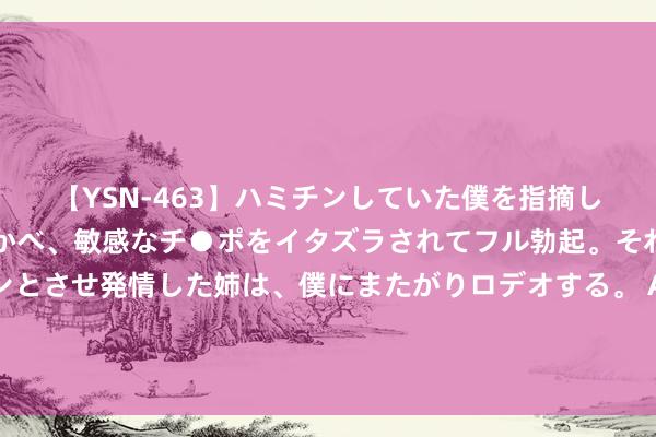 【YSN-463】ハミチンしていた僕を指摘しながらも含み笑いを浮かべ、敏感なチ●ポをイタズラされてフル勃起。それを見て目をトロ～ンとさせ発情した姉は、僕にまたがりロデオする。 AI眼镜执续爆发，龙头强势三连板，但“旧瓶装新药”空间受限？丨一大板块