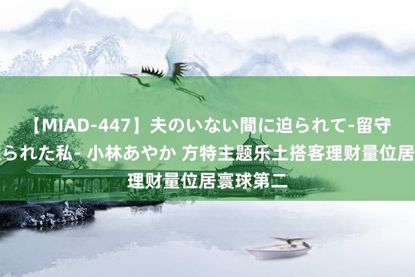 【MIAD-447】夫のいない間に迫られて-留守中に寝取られた私- 小林あやか 方特主题乐土搭客理财量位居寰球第二