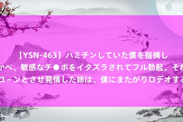 【YSN-463】ハミチンしていた僕を指摘しながらも含み笑いを浮かべ、敏感なチ●ポをイタズラされてフル勃起。それを見て目をトロ～ンとさせ発情した姉は、僕にまたがりロデオする。 为什么一场安史之乱就能让唐朝调谢？