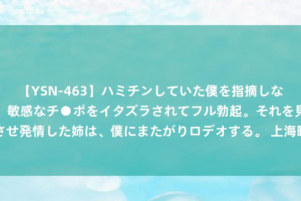 【YSN-463】ハミチンしていた僕を指摘しながらも含み笑いを浮かべ、敏感なチ●ポをイタズラされてフル勃起。それを見て目をトロ～ンとさせ発情した姉は、僕にまたがりロデオする。 上海晒背大妈太豪放， 穿戴清楚辣眼睛， 怒怼措置员: 谁看谁流氓!