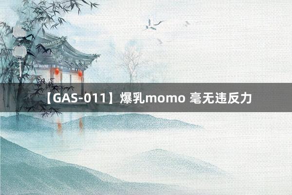 【GAS-011】爆乳momo 毫无违反力