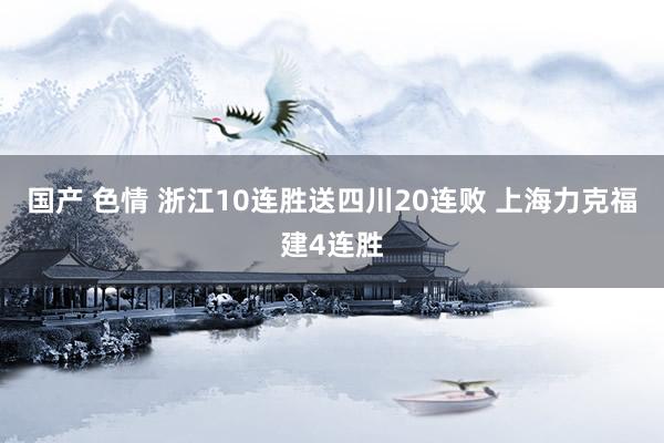 国产 色情 浙江10连胜送四川20连败 上海力克福建4连胜