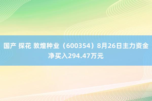 国产 探花 敦煌种业（600354）8月26日主力资金净买入294.47万元