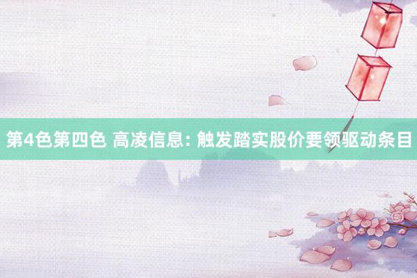 第4色第四色 高凌信息: 触发踏实股价要领驱动条目