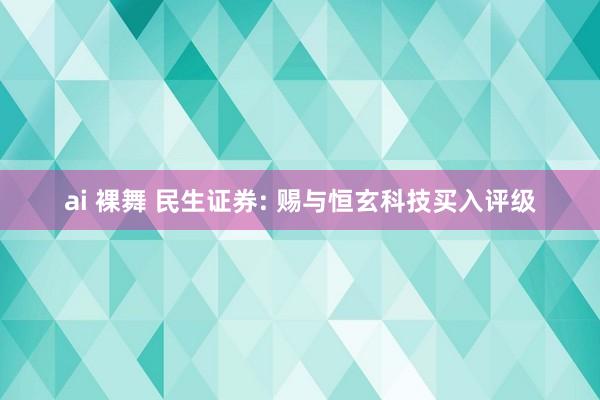 ai 裸舞 民生证券: 赐与恒玄科技买入评级