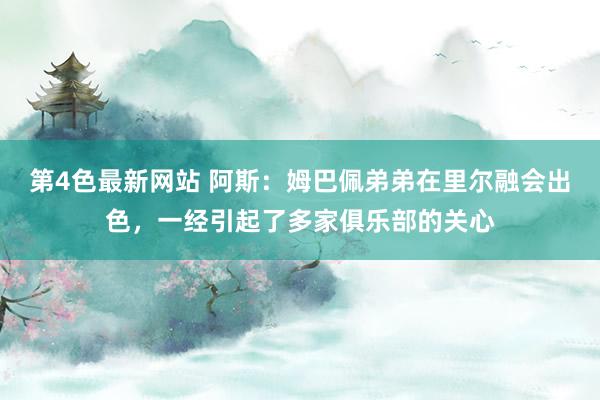 第4色最新网站 阿斯：姆巴佩弟弟在里尔融会出色，一经引起了多家俱乐部的关心