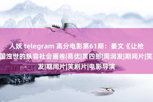 人妖 telegram 高分电影第61期：姜文《让枪弹飞》见地民国浊世的纵容社会画卷|葛优|黄四郎|周润发|期间片|笑剧片|电影导演