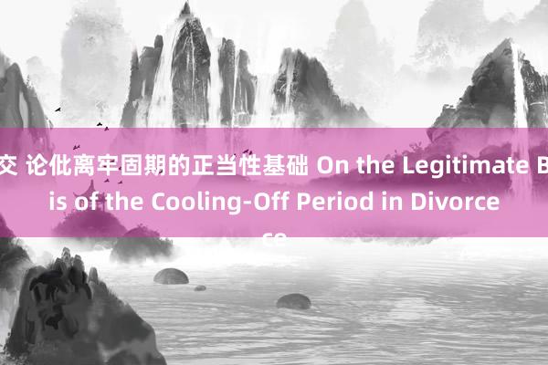 肛交 论仳离牢固期的正当性基础 On the Legitimate Basis of the Cooling-Off Period in Divorce