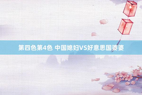 第四色第4色 中国媳妇VS好意思国婆婆