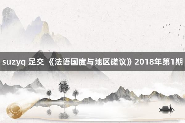 suzyq 足交 《法语国度与地区磋议》2018年第1期