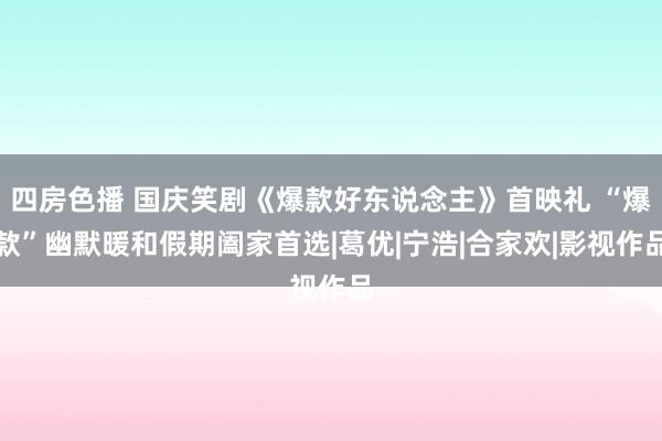 四房色播 国庆笑剧《爆款好东说念主》首映礼 “爆款”幽默暖和假期阖家首选|葛优|宁浩|合家欢|影视作品