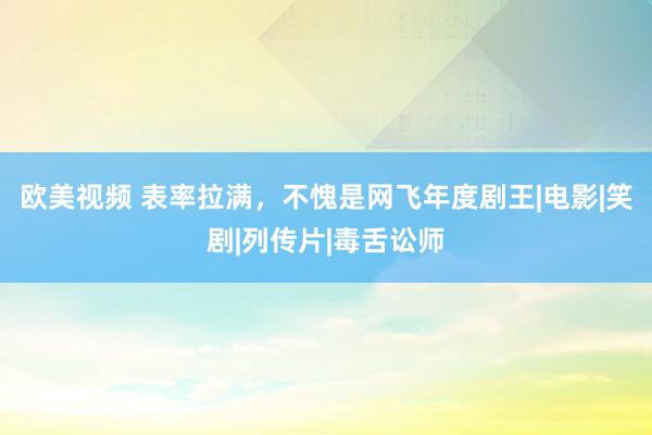 欧美视频 表率拉满，不愧是网飞年度剧王|电影|笑剧|列传片|毒舌讼师