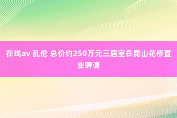 在线av 乱伦 总价约250万元三居室在昆山花桥置业聘请