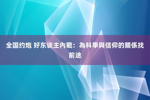 全国约炮 好东谈主內戰：為科學與信仰的關係找前途