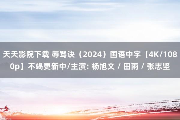 天天影院下载 辱骂诀（2024）国语中字【4K/1080p】不竭更新中/主演: 杨旭文 / 田雨 / 张志坚