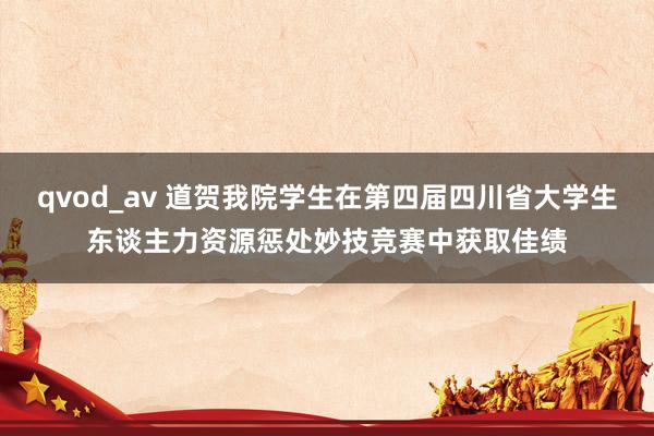 qvod_av 道贺我院学生在第四届四川省大学生东谈主力资源惩处妙技竞赛中获取佳绩