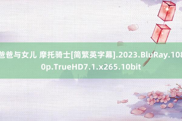 爸爸与女儿 摩托骑士[简繁英字幕].2023.BluRay.1080p.TrueHD7.1.x265.10bit